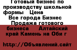 Готовый бизнес по производству школьной формы › Цена ­ 1 700 000 - Все города Бизнес » Продажа готового бизнеса   . Алтайский край,Камень-на-Оби г.